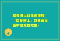 瑞爱博士益生菌面膜(「瑞爱博士」益生菌面膜护肤双倍效果)