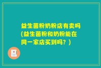 益生菌粉奶粉店有卖吗(益生菌粉和奶粉能在同一家店买到吗？)