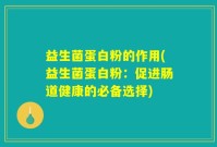 益生菌蛋白粉的作用(益生菌蛋白粉：促进肠道健康的必备选择)