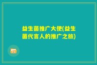 益生菌推广大使(益生菌代言人的推广之旅)