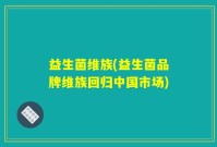 益生菌维族(益生菌品牌维族回归中国市场)