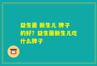 益生菌 新生儿 牌子的好?益生菌新生儿吃什么牌子