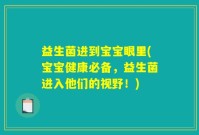 益生菌进到宝宝眼里(宝宝健康必备，益生菌进入他们的视野！)