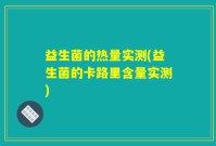 益生菌的热量实测(益生菌的卡路里含量实测)