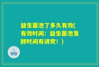 益生菌泡了多久有效(有效时间：益生菌泡发酵时间有讲究！)