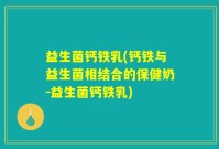 益生菌钙铁乳(钙铁与益生菌相结合的保健奶-益生菌钙铁乳)