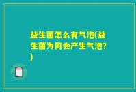 益生菌怎么有气泡(益生菌为何会产生气泡？)