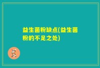 益生菌粉缺点(益生菌粉的不足之处)