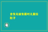 合生元益生菌对儿童拉肚子