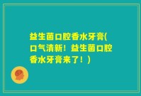 益生菌口腔香水牙膏(口气清新！益生菌口腔香水牙膏来了！)