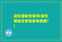 益生菌能恢复吗(益生菌能否恢复身体健康？)