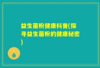 益生菌粉健康科普(探寻益生菌粉的健康秘密)