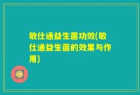 敏仕通益生菌功效(敏仕通益生菌的效果与作用)