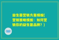 益生菌营销方案模板(营销策略模板：如何营销你的益生菌品牌？)