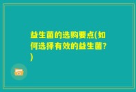 益生菌的选购要点(如何选择有效的益生菌？)