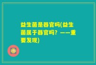 益生菌是器官吗(益生菌属于器官吗？——重要发现)