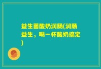 益生菌酸奶润肠(润肠益生，喝一杯酸奶搞定)