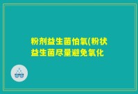 粉剂益生菌怕氧(粉状益生菌尽量避免氧化