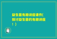 益生菌有趣讲座课件(探讨益生菌的有趣讲座！)