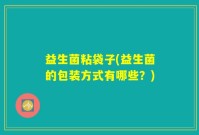 益生菌粘袋子(益生菌的包装方式有哪些？)