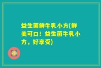 益生菌鲜牛乳小方(鲜美可口！益生菌牛乳小方，好享受)
