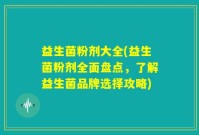 益生菌粉剂大全(益生菌粉剂全面盘点，了解益生菌品牌选择攻略)