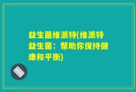 益生菌维派特(维派特益生菌：帮助你保持健康和平衡)