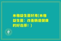 米雅益生菌好用(米雅益生菌：改善肠道健康的好选择！)