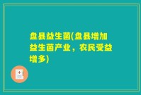 盘县益生菌(盘县增加益生菌产业，农民受益增多)