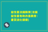 益生菌法国肠胃(法国益生菌有助改善肠胃：重获消化健康)