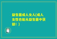益生菌成人女人(成人女性也能从益生菌中获益！)