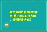 益生菌加白糖发酵的作用(益生菌与白糖发酵,增强健康功效!)