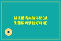 益生菌清爽酸牛奶(益生菌酸奶清新好味道)