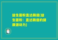 益生菌粉直达肠道(益生菌粉：直达肠道的健康源动力)