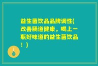 益生菌饮品品牌调性(改善肠道健康，喝上一瓶好味道的益生菌饮品！)
