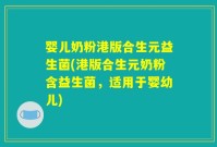 婴儿奶粉港版合生元益生菌(港版合生元奶粉含益生菌,适用于婴幼儿)