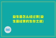 益生菌怎么经过胃(益生菌经胃的生存之道)