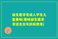 益生菌牙膏成人学生儿童果味(果味益生菌牙膏适合全年龄段使用)