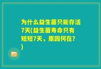 为什么益生菌只能存活7天(益生菌寿命只有短短7天，原因何在？)
