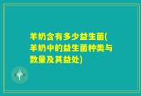 羊奶含有多少益生菌(羊奶中的益生菌种类与数量及其益处)