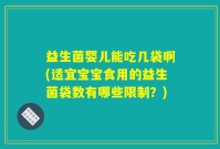 益生菌婴儿能吃几袋啊(适宜宝宝食用的益生菌袋数有哪些限制？)