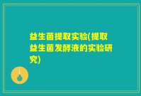 益生菌提取实验(提取益生菌发酵液的实验研究)