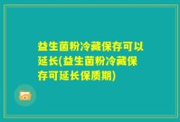 益生菌粉冷藏保存可以延长(益生菌粉冷藏保存可延长保质期)