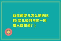 益生菌婴儿怎么随奶吃的(婴儿如何与奶一同摄入益生菌?)