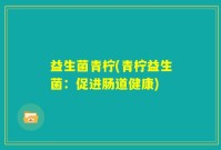 益生菌青柠(青柠益生菌：促进肠道健康)