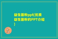 益生菌粉ppt(优质益生菌粉的PPT介绍)