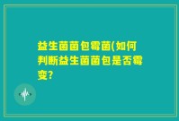 益生菌菌包霉菌(如何判断益生菌菌包是否霉变？
