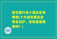 益生菌行业十强企业有哪些(十大益生菌企业排名出炉，你知道是哪些吗？)