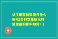 益生菌菌群数量是什么指标(菌群数量指标对益生菌的影响如何？)