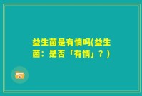 益生菌是有情吗(益生菌：是否「有情」？)